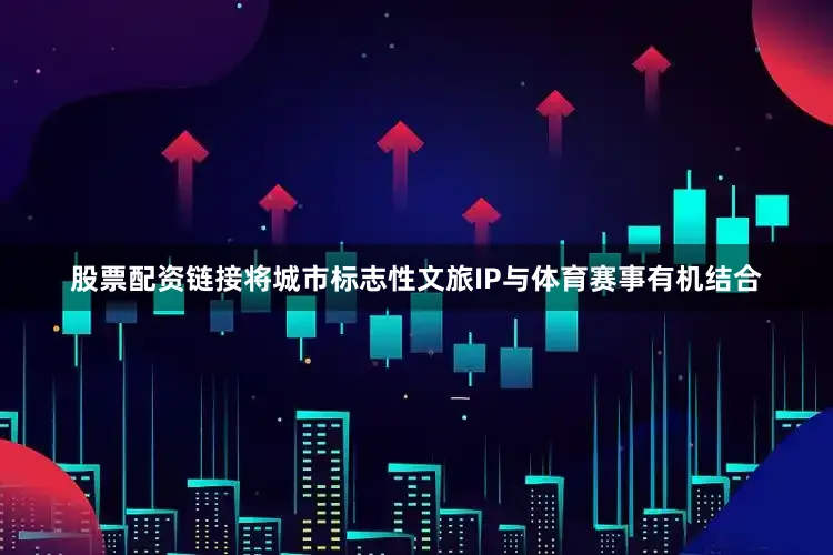 股票配资链接将城市标志性文旅IP与体育赛事有机结合