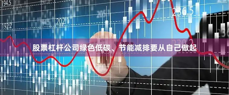 股票杠杆公司绿色低碳、节能减排要从自己做起