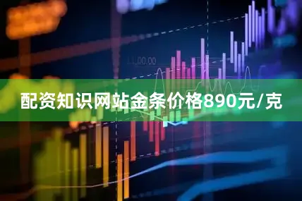 配资知识网站金条价格890元/克
