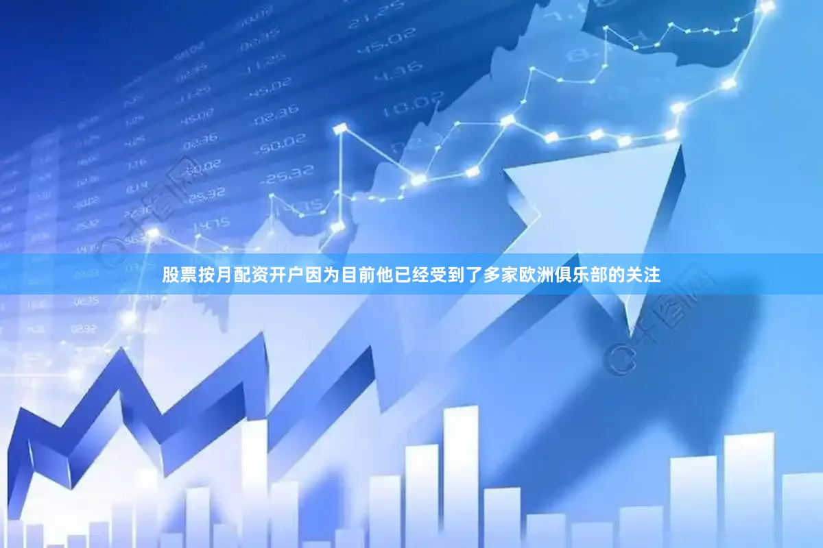 股票按月配资开户因为目前他已经受到了多家欧洲俱乐部的关注