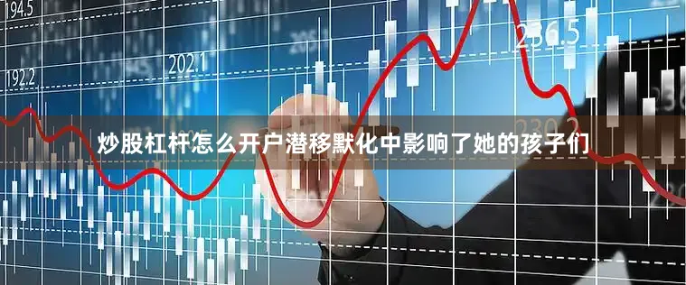 炒股杠杆怎么开户潜移默化中影响了她的孩子们