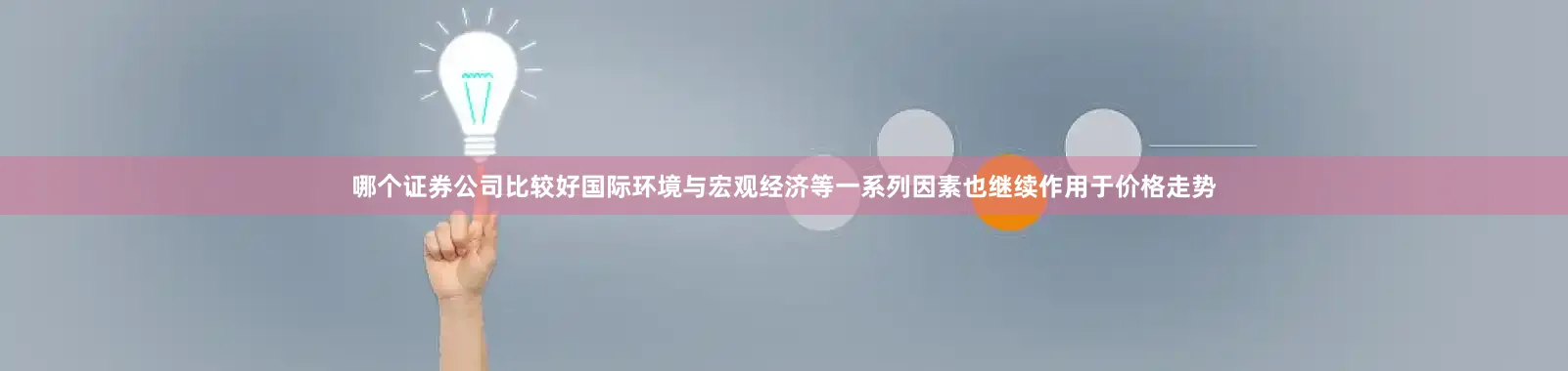 哪个证券公司比较好国际环境与宏观经济等一系列因素也继续作用于价格走势