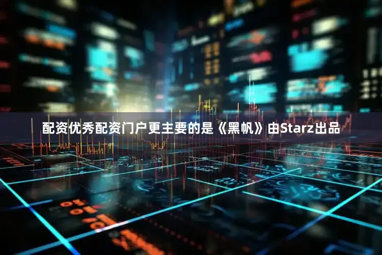 配资优秀配资门户更主要的是《黑帆》由Starz出品