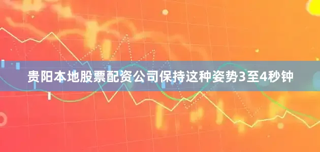 贵阳本地股票配资公司保持这种姿势3至4秒钟