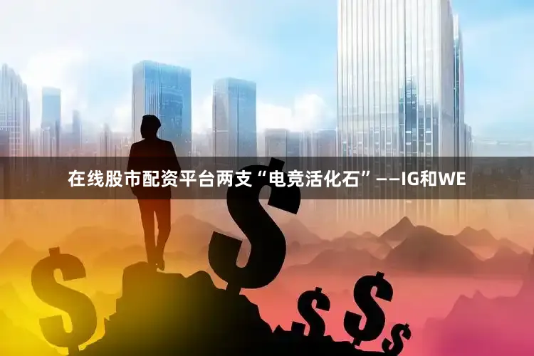 在线股市配资平台两支“电竞活化石”——IG和WE