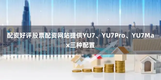 配资好评股票配资网站提供YU7、YU7Pro、YU7Max三种配置