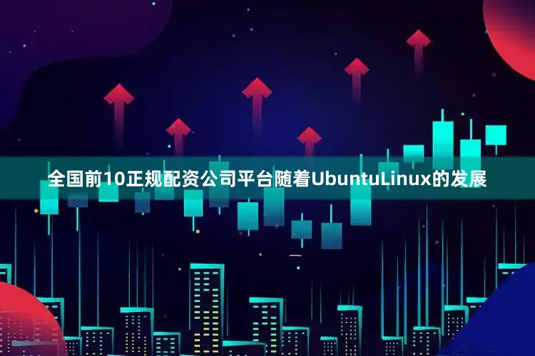 全国前10正规配资公司平台随着UbuntuLinux的发展