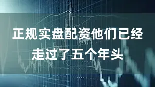 正规实盘配资他们已经走过了五个年头
