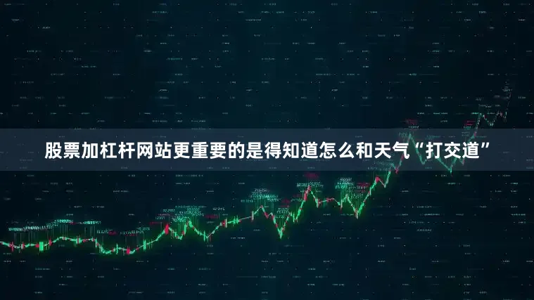 股票加杠杆网站更重要的是得知道怎么和天气“打交道”