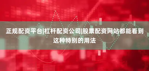 正规配资平台|杠杆配资公司|股票配资网站都能看到这种特别的用法