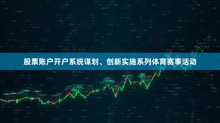股票账户开户系统谋划、创新实施系列体育赛事活动