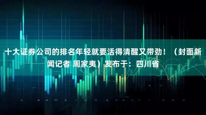 十大证券公司的排名年轻就要活得清醒又带劲！（封面新闻记者 周家夷）发布于：四川省