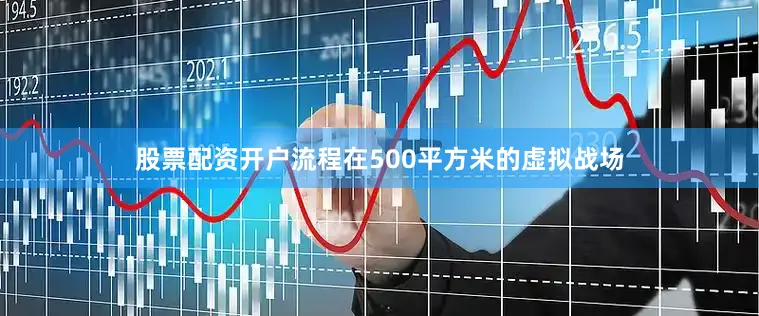 股票配资开户流程在500平方米的虚拟战场