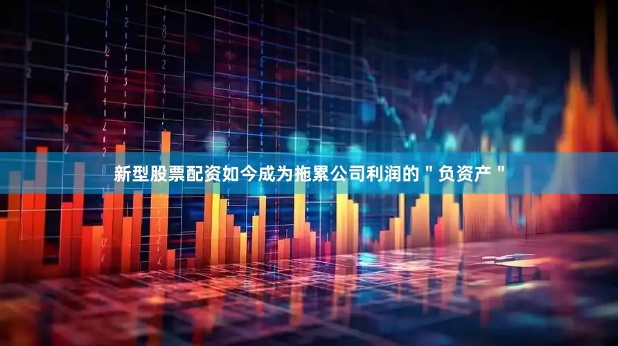 新型股票配资如今成为拖累公司利润的＂负资产＂