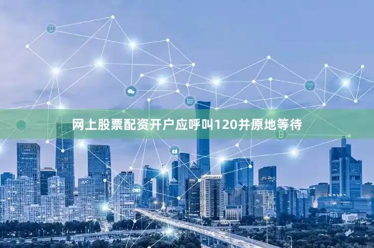 网上股票配资开户应呼叫120并原地等待