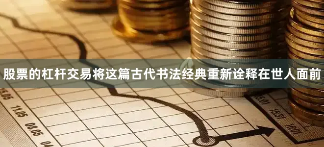 股票的杠杆交易将这篇古代书法经典重新诠释在世人面前