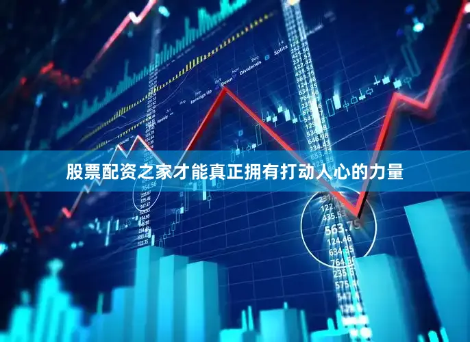 股票配资之家才能真正拥有打动人心的力量